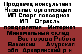 Продавец-консультант › Название организации ­ ИП Спорт повседнев, ИП › Отрасль предприятия ­ Интернет › Минимальный оклад ­ 5 000 - Все города Работа » Вакансии   . Амурская обл.,Архаринский р-н